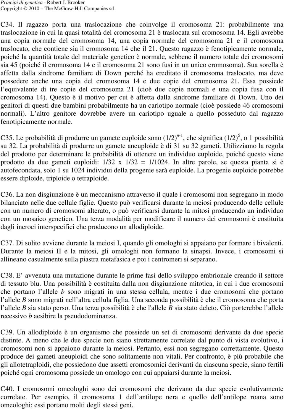 Questo ragazzo è fenotipicamente normale, poiché la quantità totale del materiale genetico è normale, sebbene il numero totale dei cromosomi sia 45 (poiché il cromosoma 14 e il cromosoma 21 sono fusi