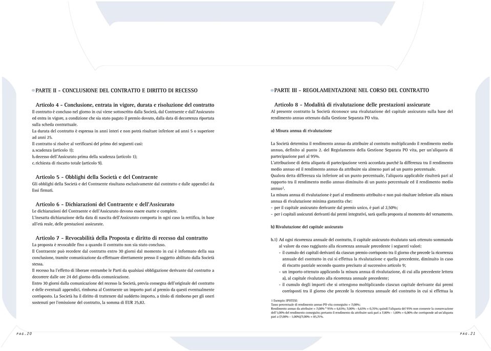 La durata del contratto è espressa in anni interi e non potrà risultare inferiore ad anni 5 o superiore ad anni 25. Il contratto si risolve al verificarsi del primo dei seguenti casi: a.