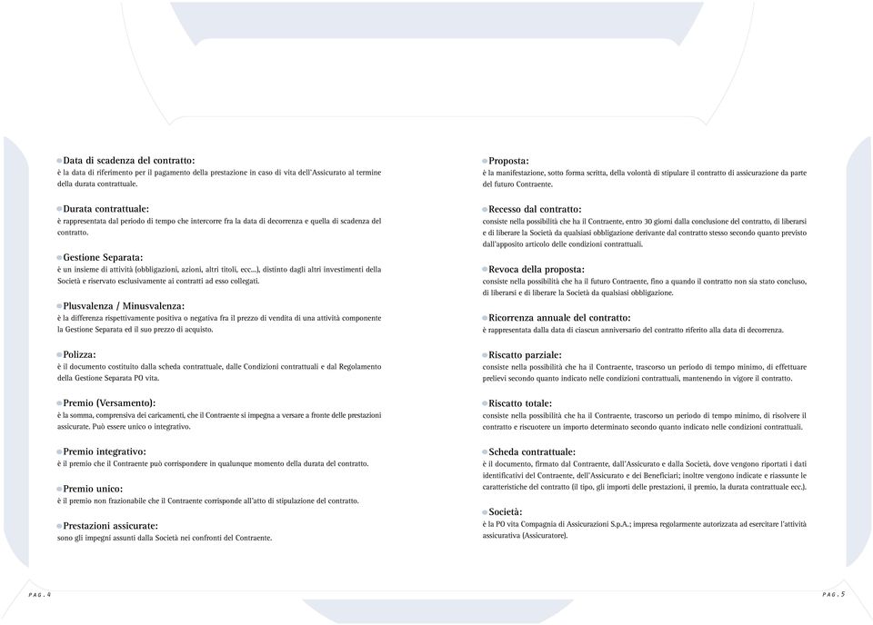 Gestione Separata: è un insieme di attività (obbligazioni, azioni, altri titoli, ecc...), distinto dagli altri investimenti della Società e riservato esclusivamente ai contratti ad esso collegati.