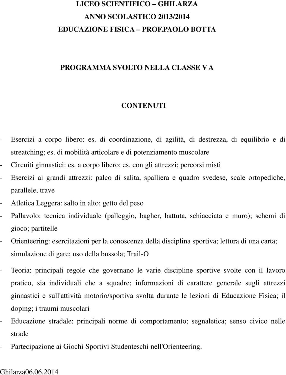 con gli attrezzi; percorsi misti - Esercizi ai grandi attrezzi: palco di salita, spalliera e quadro svedese, scale ortopediche, parallele, trave - Atletica Leggera: salto in alto; getto del peso -