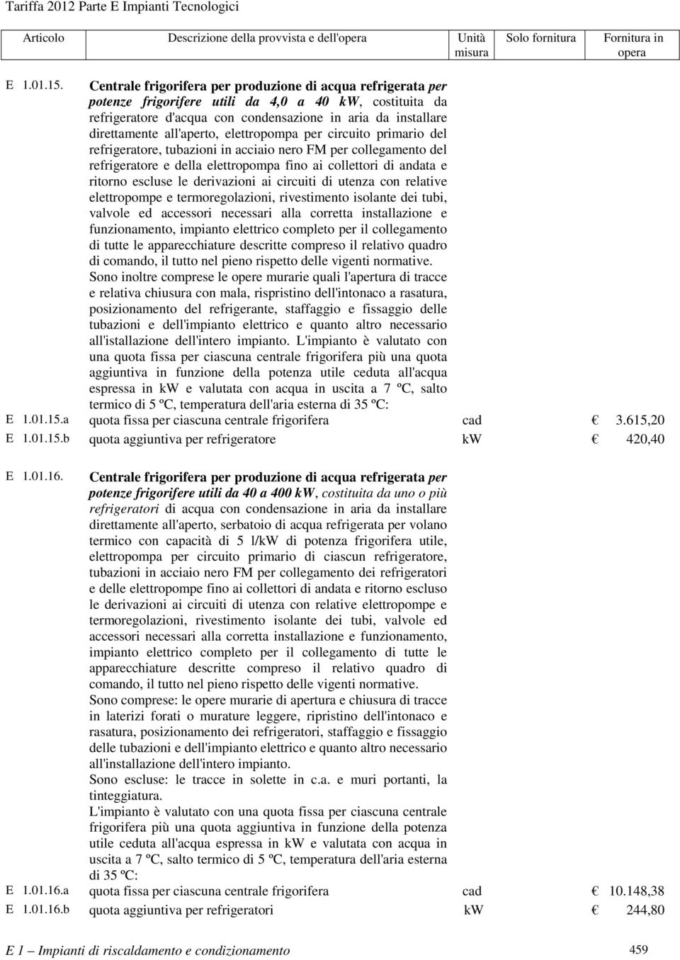 all'aperto, elettropompa per circuito primario del refrigeratore, tubazioni in acciaio nero FM per collegamento del refrigeratore e della elettropompa fino ai collettori di andata e ritorno escluse