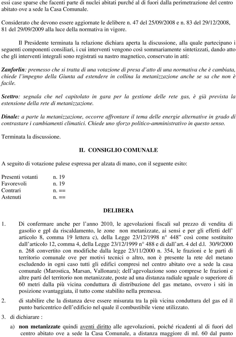 Il Presidente terminata la relazione dichiara aperta la discussione, alla quale partecipano i seguenti componenti consiliari, i cui interventi vengono così sommariamente sintetizzati, dando atto che