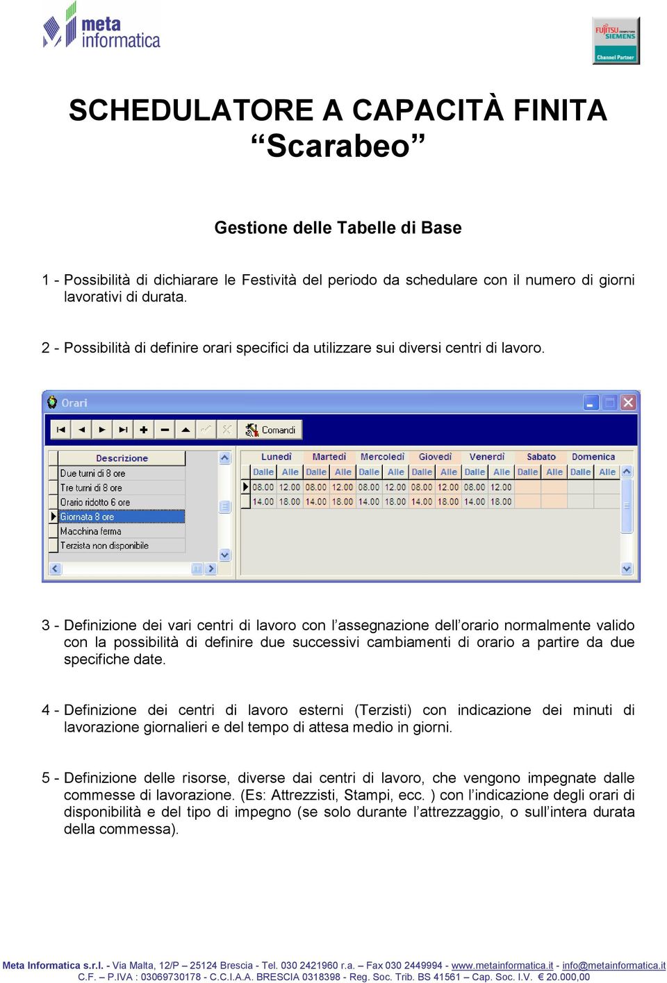 3 - Definizione dei vari centri di lavoro con l assegnazione dell orario normalmente valido con la possibilità di definire due successivi cambiamenti di orario a partire da due specifiche date.