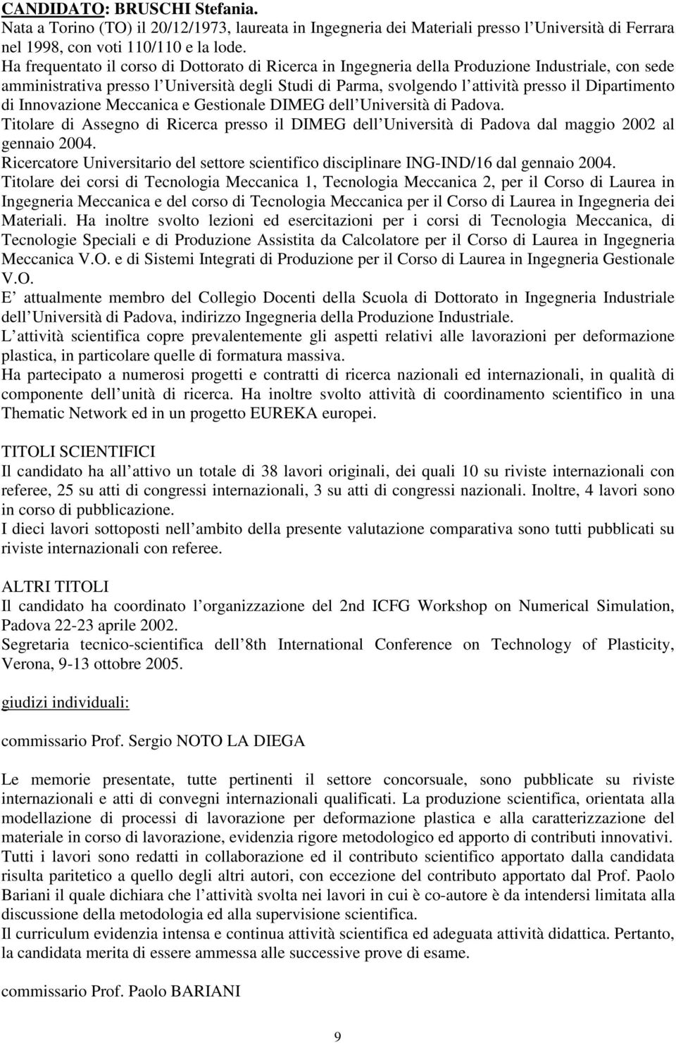 Dipartimento di Innovazione Meccanica e Gestionale DIMEG dell Università di Padova. Titolare di Assegno di Ricerca presso il DIMEG dell Università di Padova dal maggio 2002 al gennaio 2004.