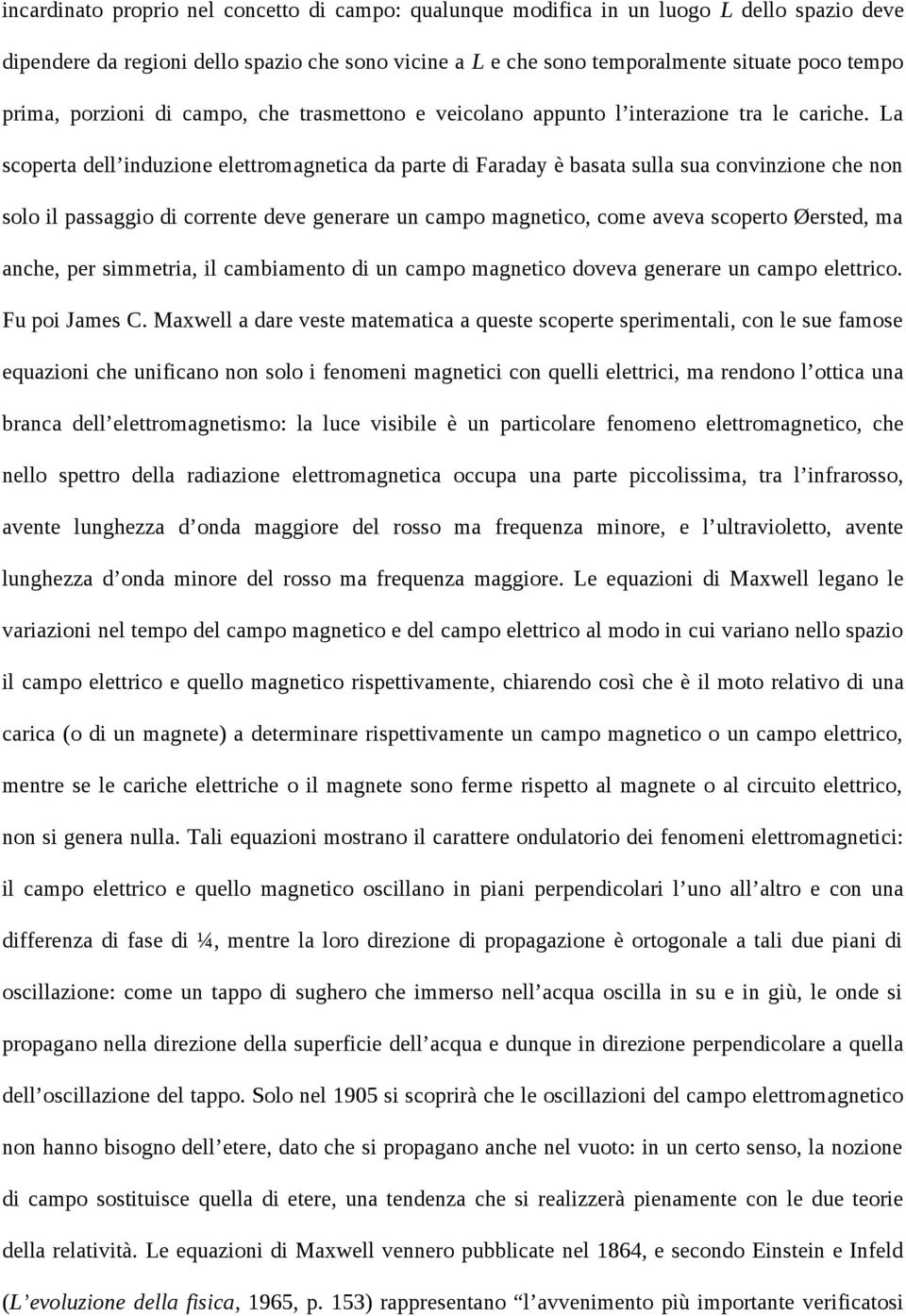 La scoperta dell induzione elettromagnetica da parte di Faraday è basata sulla sua convinzione che non solo il passaggio di corrente deve generare un campo magnetico, come aveva scoperto Øersted, ma