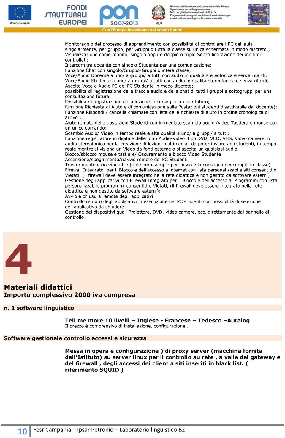 intera classe; Voce/Audio Docente a uno/ a gruppi/ a tutti con audio in qualità stereofonica e senza ritardi; Voce/Audio Studente a uno/ a gruppi/ a tutti con audio in qualità stereofonica e senza