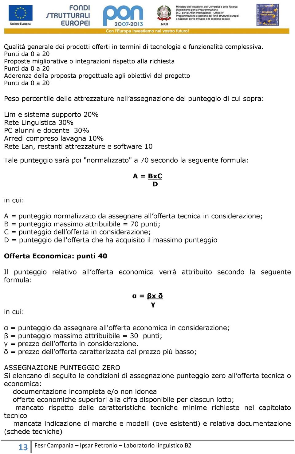 attrezzature nell assegnazione dei punteggio di cui sopra: Lim e sistema supporto 20% Rete Linguistica 30% PC alunni e docente 30% Arredi compreso lavagna 10% Rete Lan, restanti attrezzature e