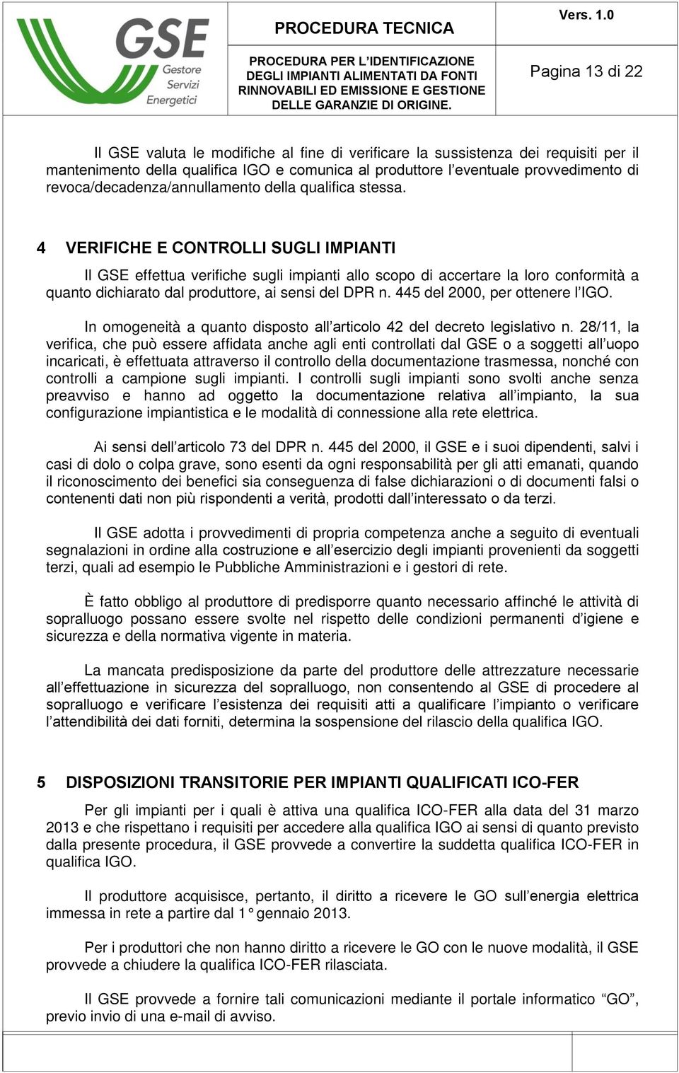 4 VERIFICHE E CONTROLLI SUGLI IMPIANTI Il GSE effettua verifiche sugli impianti allo scopo di accertare la loro conformità a quanto dichiarato dal produttore, ai sensi del DPR n.