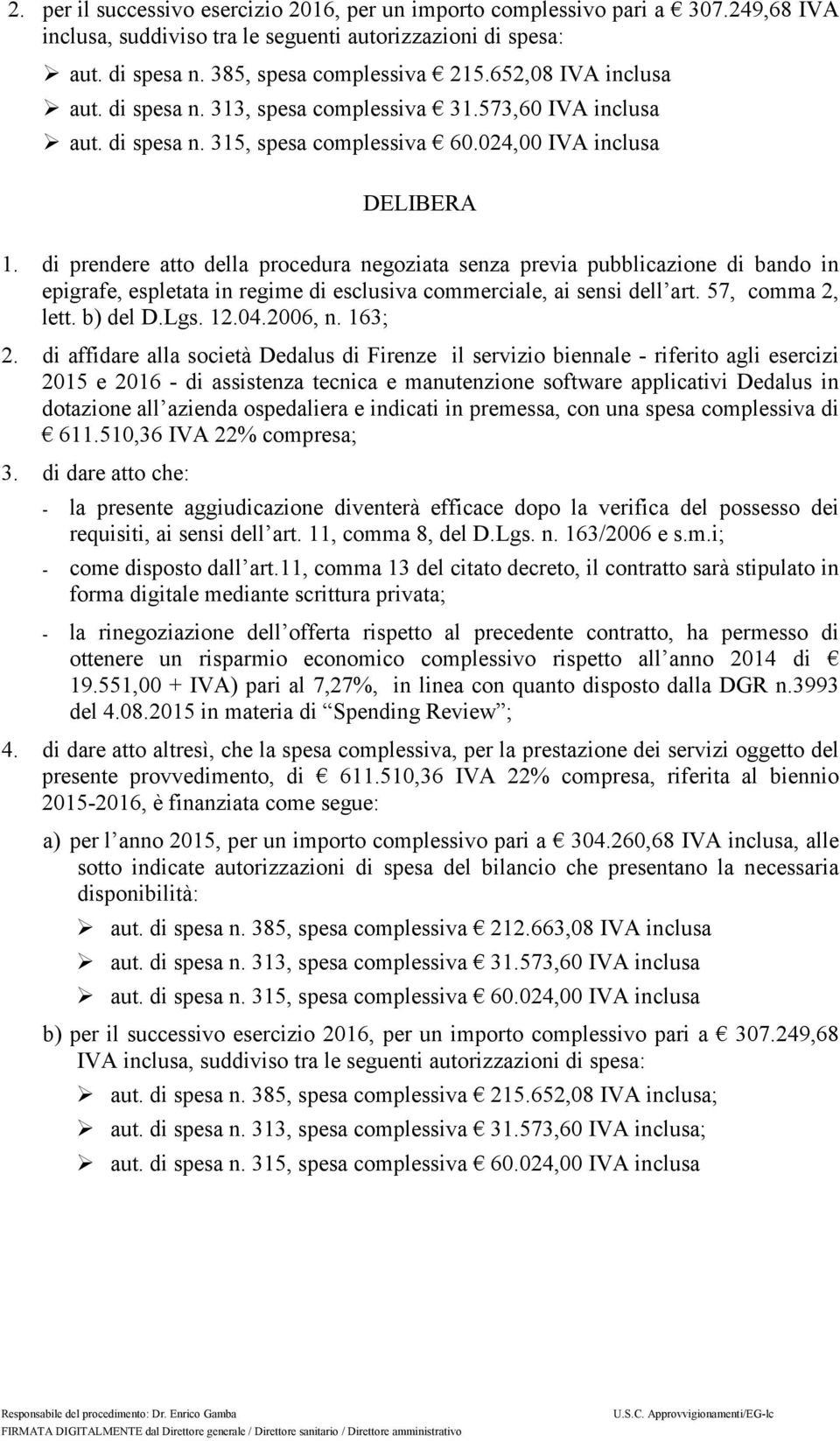 di prendere atto della procedura negoziata senza previa pubblicazione di bando in epigrafe, espletata in regime di esclusiva commerciale, ai sensi dell art. 57, comma 2, lett. b) del D.Lgs. 12.04.