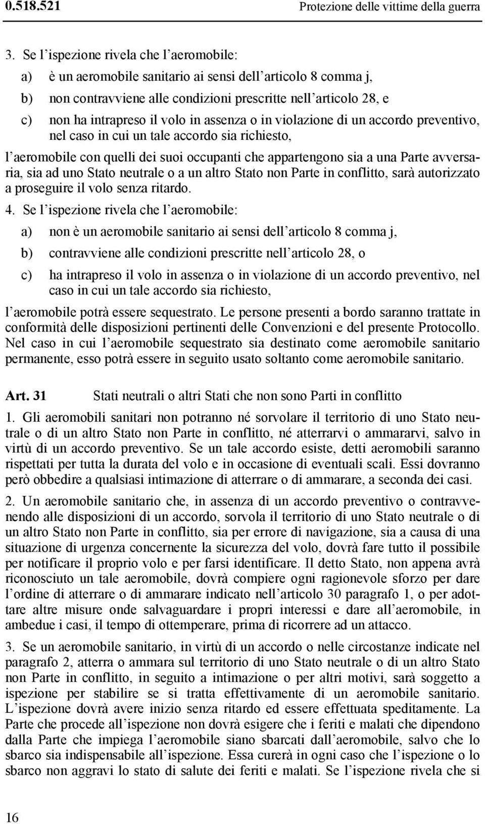 in assenza o in violazione di un accordo preventivo, nel caso in cui un tale accordo sia richiesto, l aeromobile con quelli dei suoi occupanti che appartengono sia a una Parte avversaria, sia ad uno