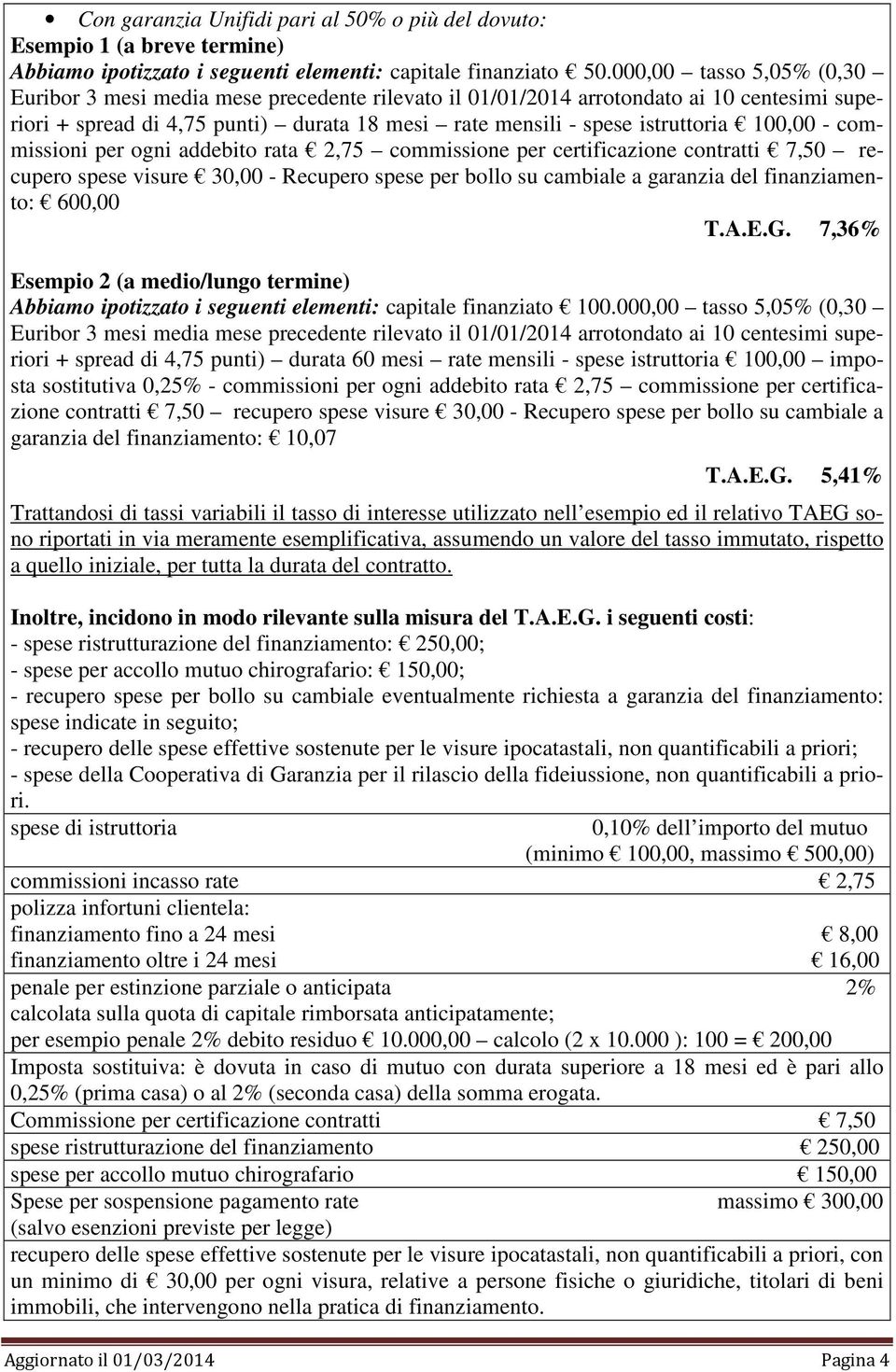 100,00 - commissioni per ogni addebito rata 2,75 commissione per certificazione contratti 7,50 recupero spese visure 30,00 - Recupero spese per bollo su cambiale a garanzia del finanziamento: 600,00