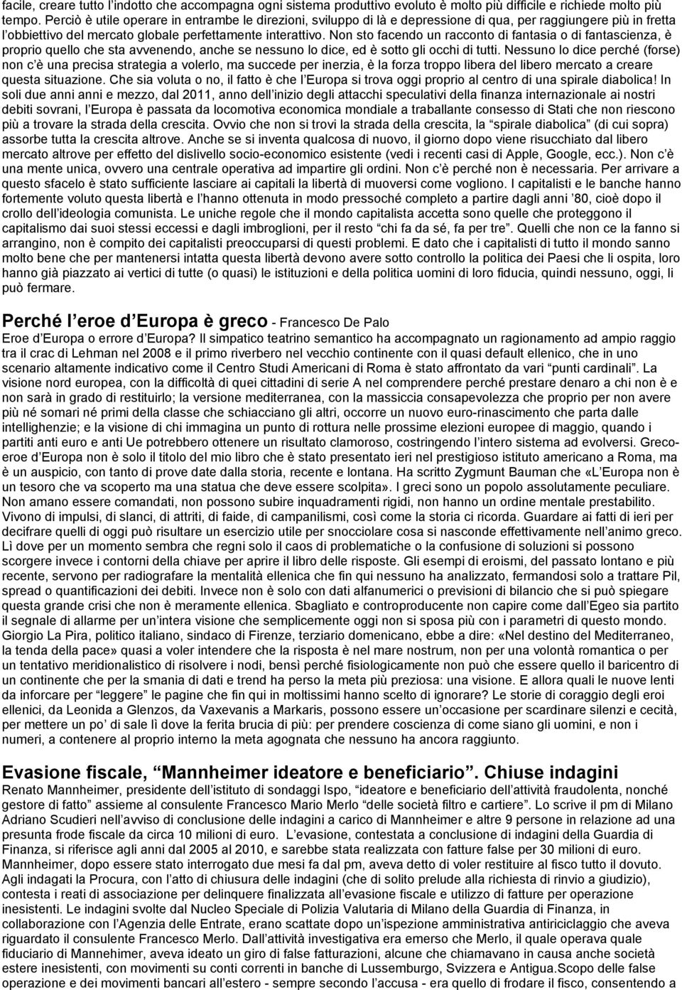 Non sto facendo un racconto di fantasia o di fantascienza, è proprio quello che sta avvenendo, anche se nessuno lo dice, ed è sotto gli occhi di tutti.