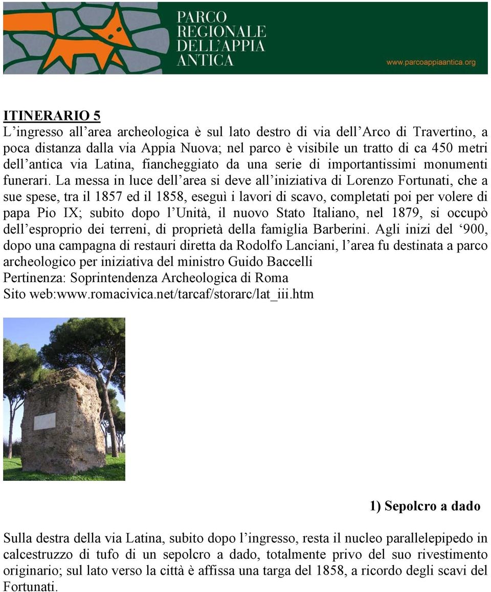 La messa in luce dell area si deve all iniziativa di Lorenzo Fortunati, che a sue spese, tra il 1857 ed il 1858, eseguì i lavori di scavo, completati poi per volere di papa Pio IX; subito dopo l