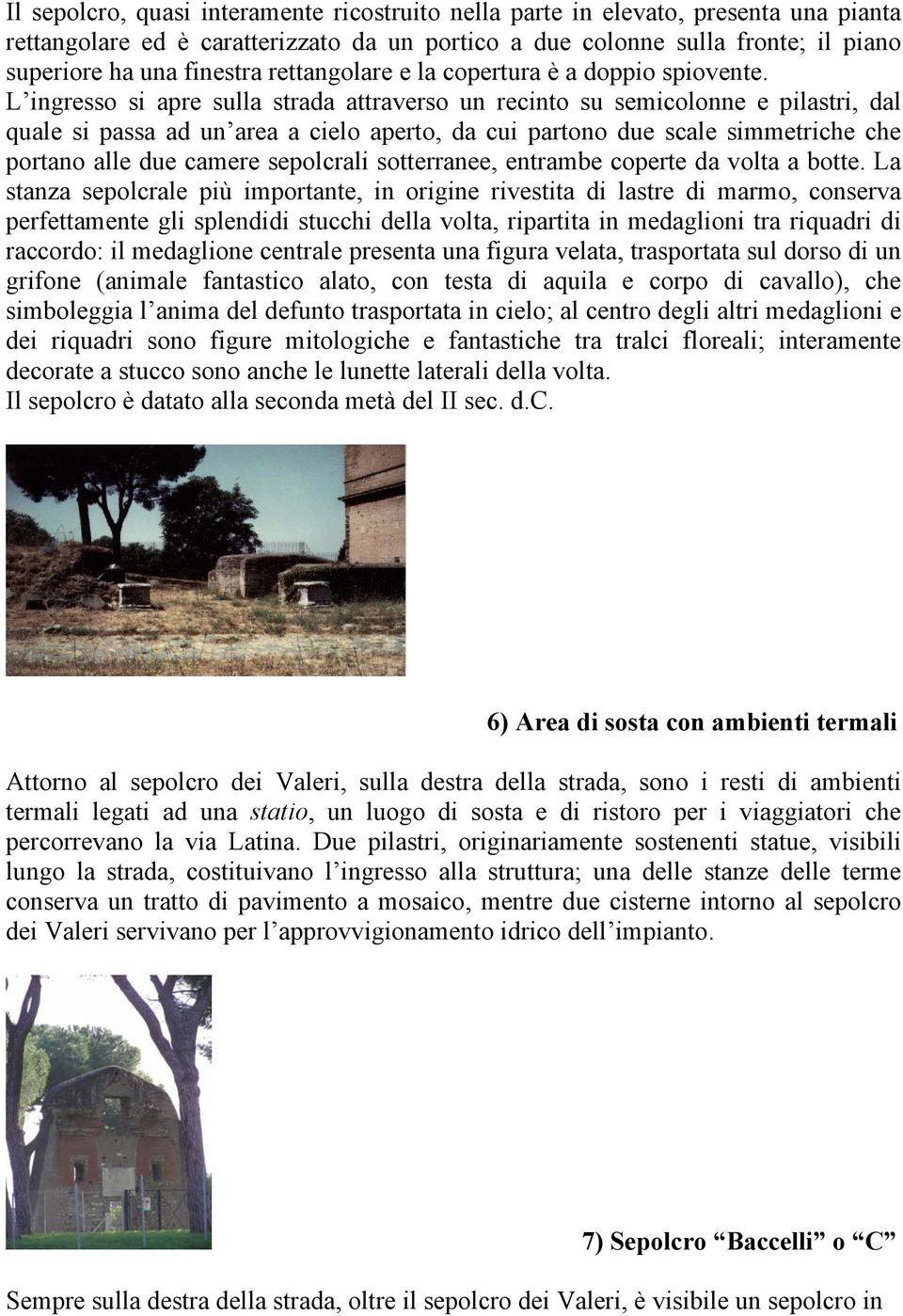 L ingresso si apre sulla strada attraverso un recinto su semicolonne e pilastri, dal quale si passa ad un area a cielo aperto, da cui partono due scale simmetriche che portano alle due camere