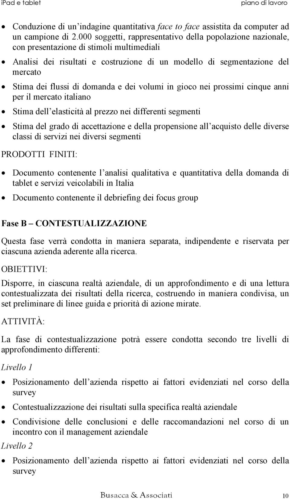 domanda e dei volumi in gioco nei prossimi cinque anni per il mercato italiano Stima dell elasticità al prezzo nei differenti segmenti Stima del grado di accettazione e della propensione all acquisto