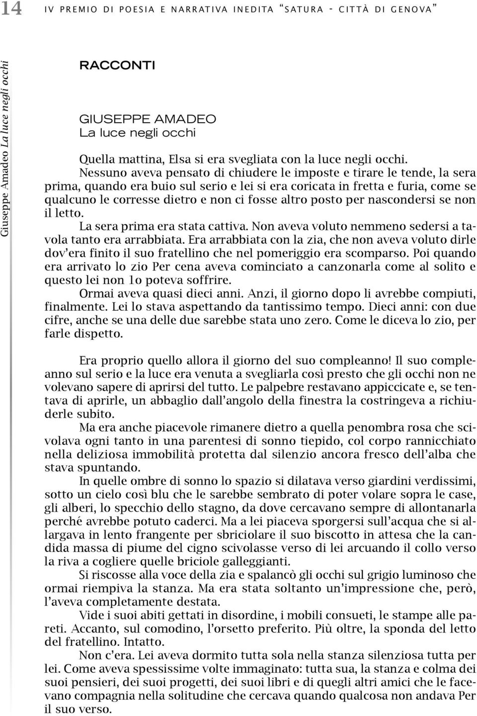 Nessuno aveva pensato di chiudere le imposte e tirare le tende, la sera prima, quando era buio sul serio e lei si era coricata in fretta e furia, come se qualcuno le corresse dietro e non ci fosse