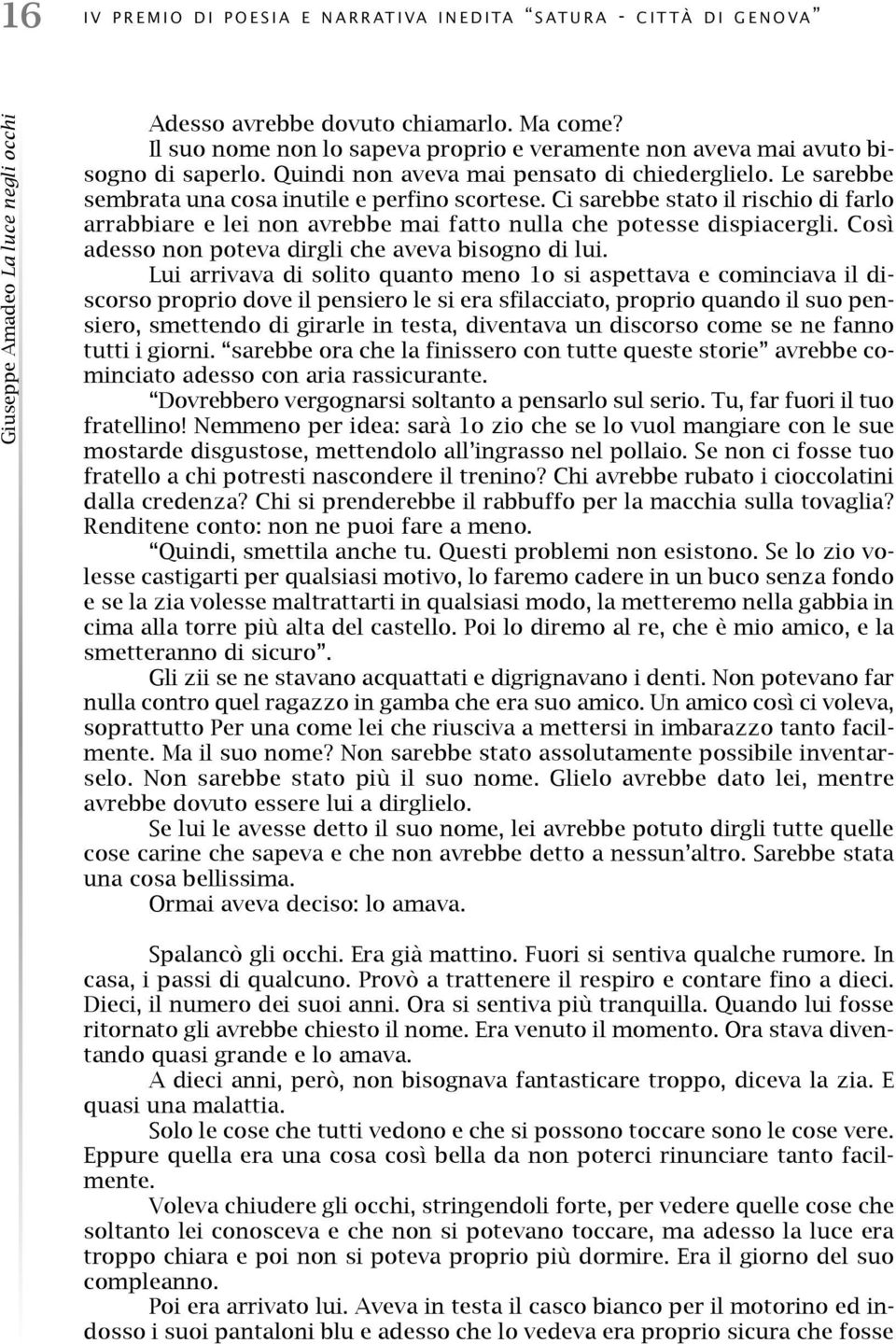 Ci sarebbe stato il rischio di farlo arrabbiare e lei non avrebbe mai fatto nulla che potesse dispiacergli. Così adesso non poteva dirgli che aveva bisogno di lui.