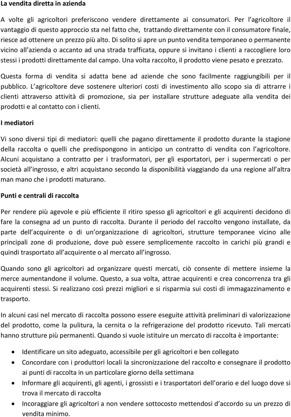 Di solito si apre un punto vendita temporaneo o permanente vicino all azienda o accanto ad una strada trafficata, oppure si invitano i clienti a raccogliere loro stessi i prodotti direttamente dal