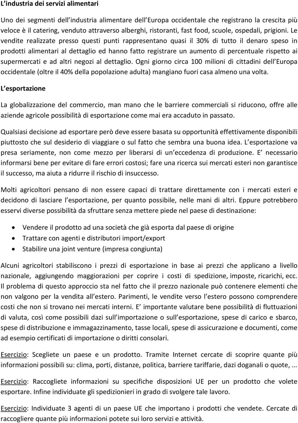 Le vendite realizzate presso questi punti rappresentano quasi il 30% di tutto il denaro speso in prodotti alimentari al dettaglio ed hanno fatto registrare un aumento di percentuale rispetto ai