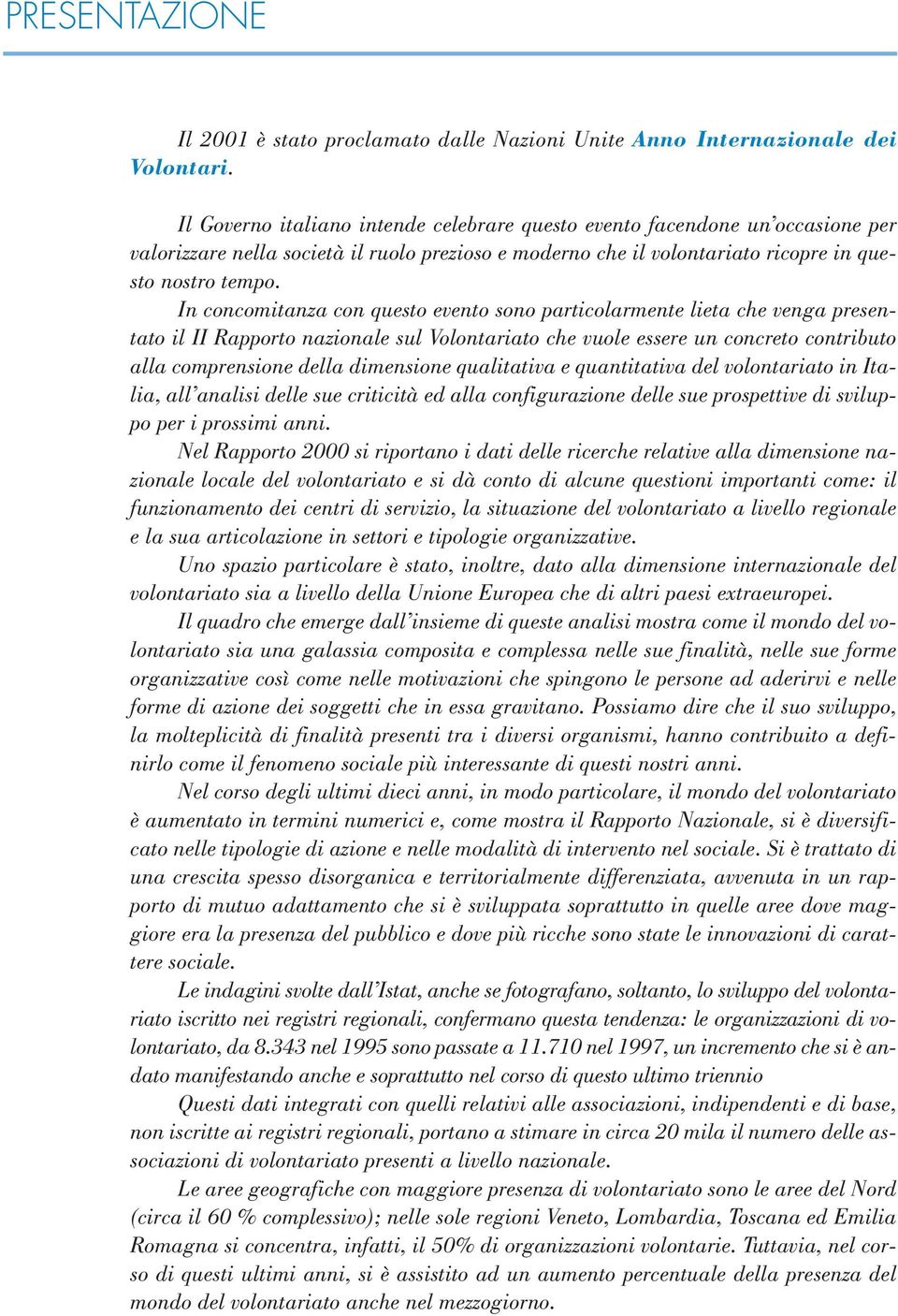 In concomitanza con questo evento sono particolarmente lieta che venga presentato il II Rapporto nazionale sul Volontariato che vuole essere un concreto contributo alla comprensione della dimensione