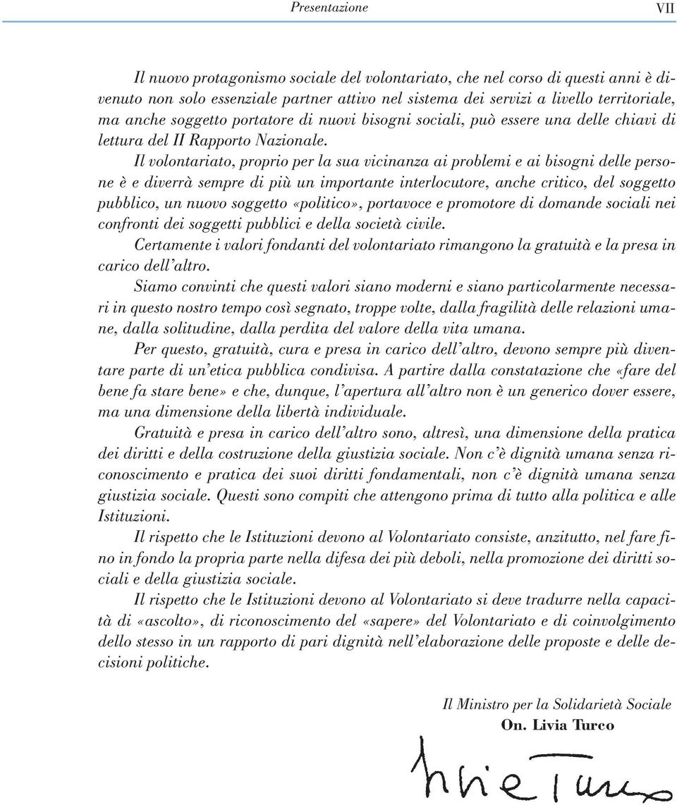 Il volontariato, proprio per la sua vicinanza ai problemi e ai bisogni delle persone è e diverrà sempre di più un importante interlocutore, anche critico, del soggetto pubblico, un nuovo soggetto