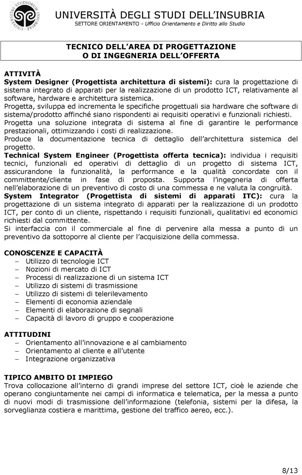 Progetta, sviluppa ed incrementa le specifiche progettuali sia hardware che software di sistema/prodotto affinché siano rispondenti ai requisiti operativi e funzionali richiesti.