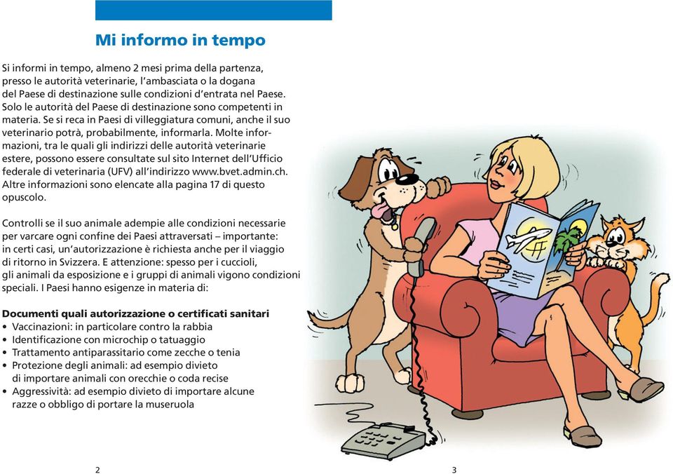 Molte informazioni, tra le quali gli indirizzi delle autorità veterinarie estere, possono essere consultate sul sito Internet dell Ufficio federale di veterinaria (UFV) all indirizzo www.bvet.admin.