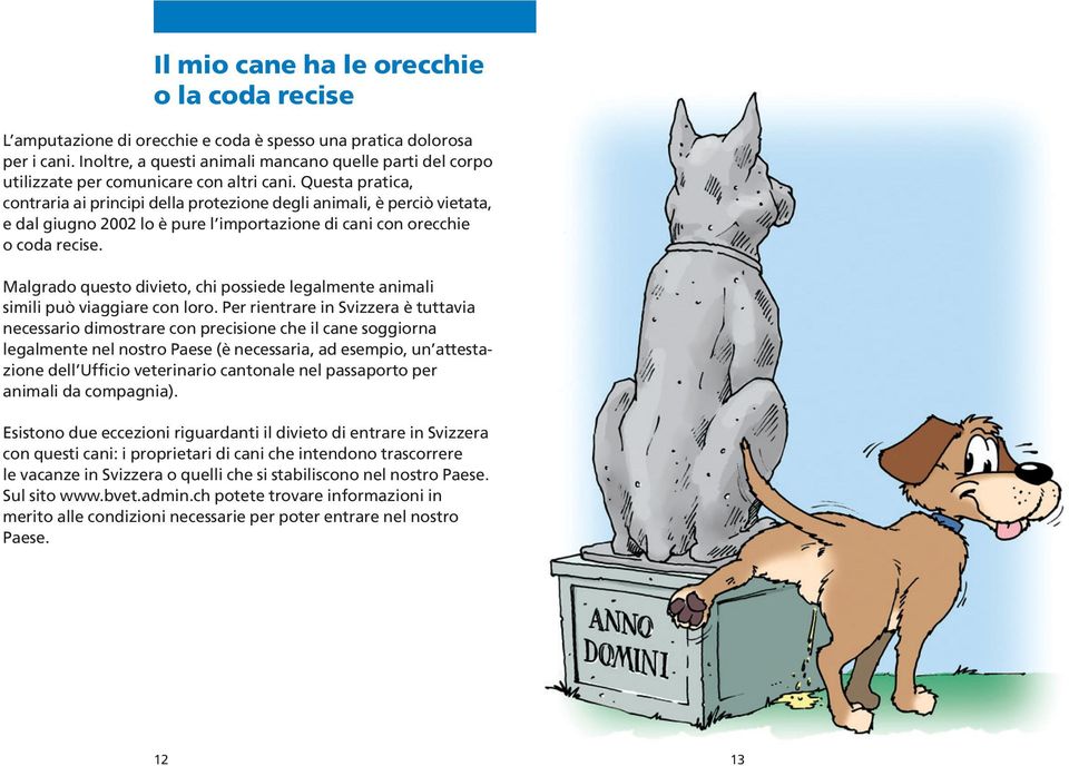 Questa pratica, contraria ai principi della protezione degli animali, è perciò vietata, e dal giugno 2002 lo è pure l importazione di cani con orecchie o coda recise.