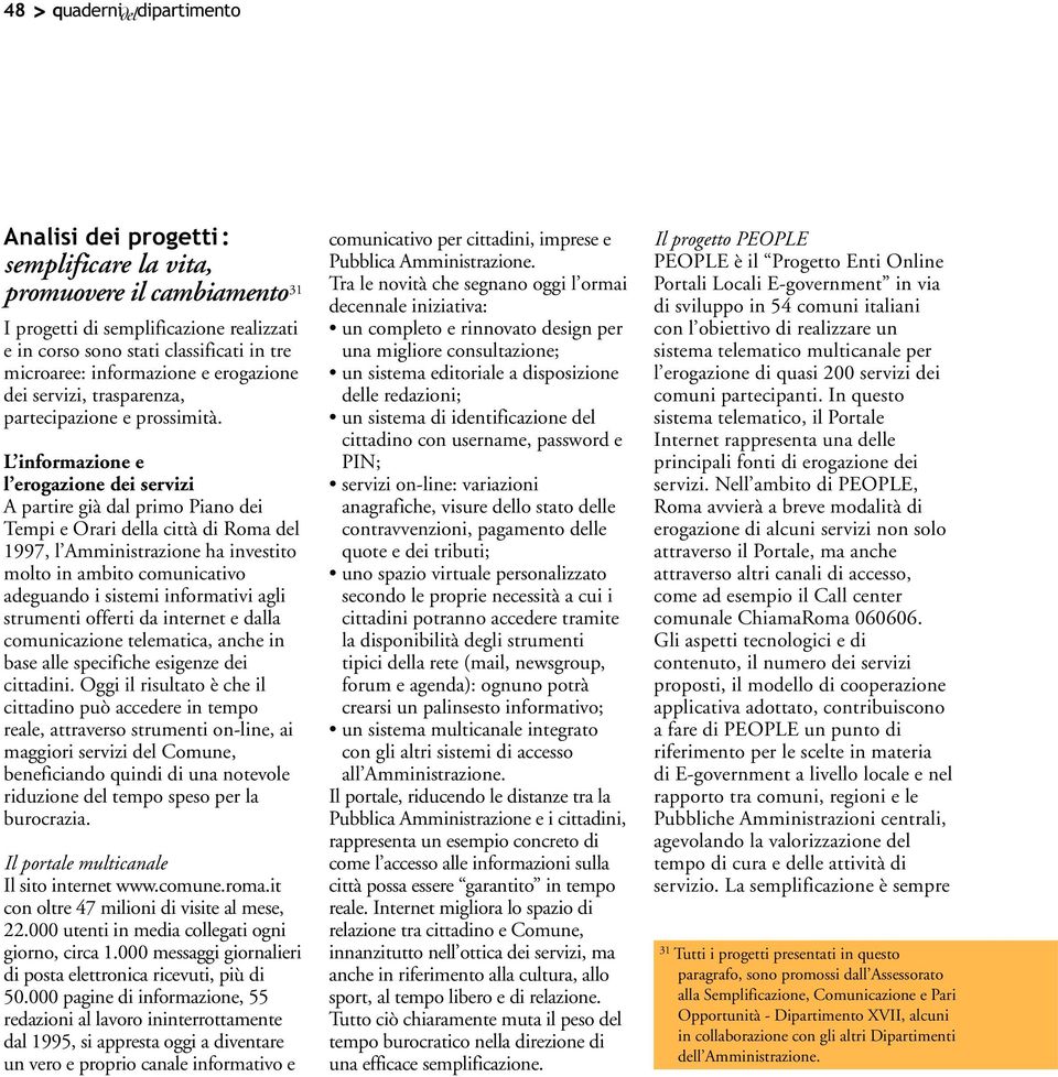 L informazione e l erogazione dei servizi A partire già dal primo Piano dei Tempi e Orari della città di Roma del 1997, l Amministrazione ha investito molto in ambito comunicativo adeguando i sistemi