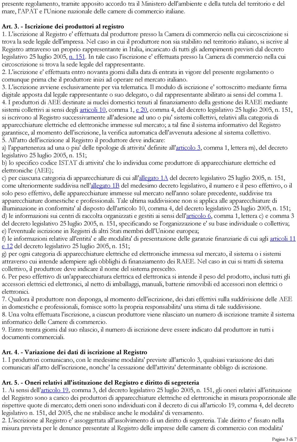 Nel caso in cui il produttore non sia stabilito nel territorio italiano, si iscrive al Registro attraverso un proprio rappresentante in Italia, incaricato di tutti gli adempimenti previsti dal