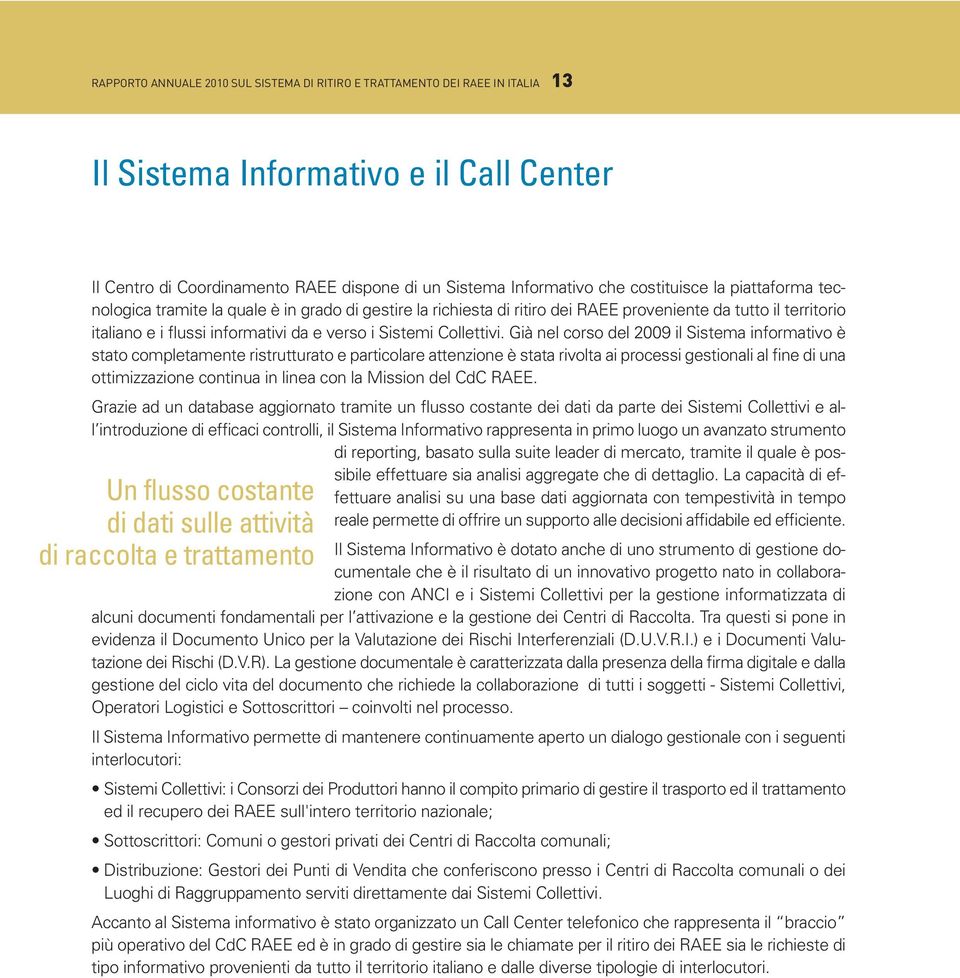 Già nel corso del 29 il Sistema informativo è stato completamente ristrutturato e particolare attenzione è stata rivolta ai processi gestionali al fine di una ottimizzazione continua in linea con la