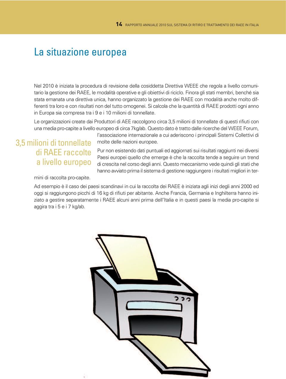 Finora gli stati membri, benché sia stata emanata una direttiva unica, hanno organizzato la gestione dei RAEE con modalità anche molto differenti tra loro e con risultati non del tutto omogenei.