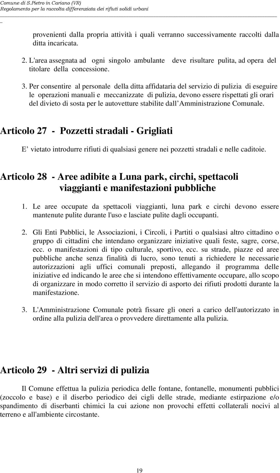 Per consentire al personale della ditta affidataria del servizio di pulizia di eseguire le operazioni manuali e meccanizzate di pulizia, devono essere rispettati gli orari del divieto di sosta per le