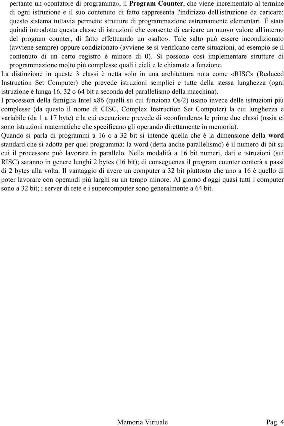 È stata quindi introdotta questa classe di istruzioni che consente di caricare un nuovo valore all'interno del program counter, di fatto effettuando un «salto».