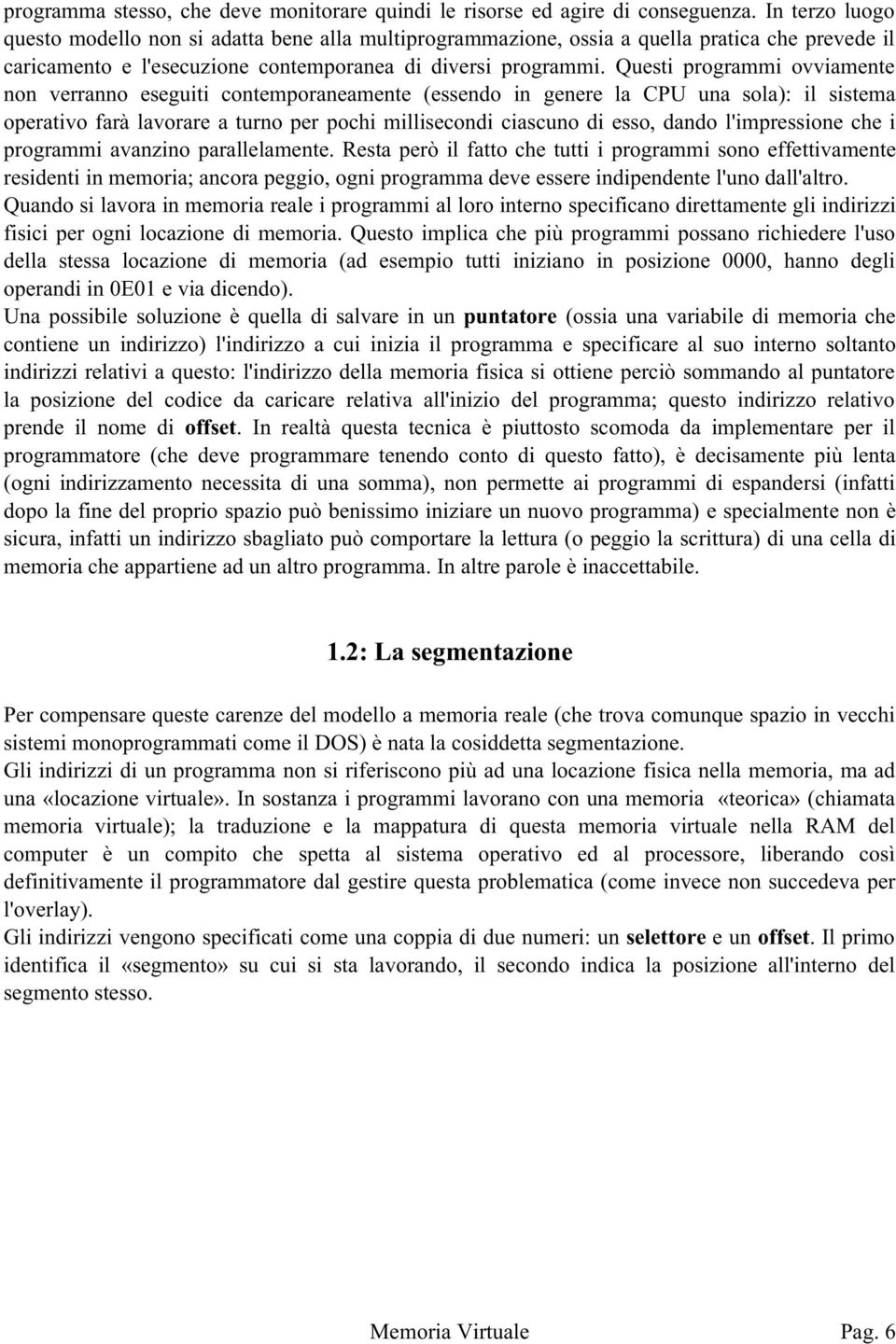 Questi programmi ovviamente non verranno eseguiti contemporaneamente (essendo in genere la CPU una sola): il sistema operativo farà lavorare a turno per pochi millisecondi ciascuno di esso, dando