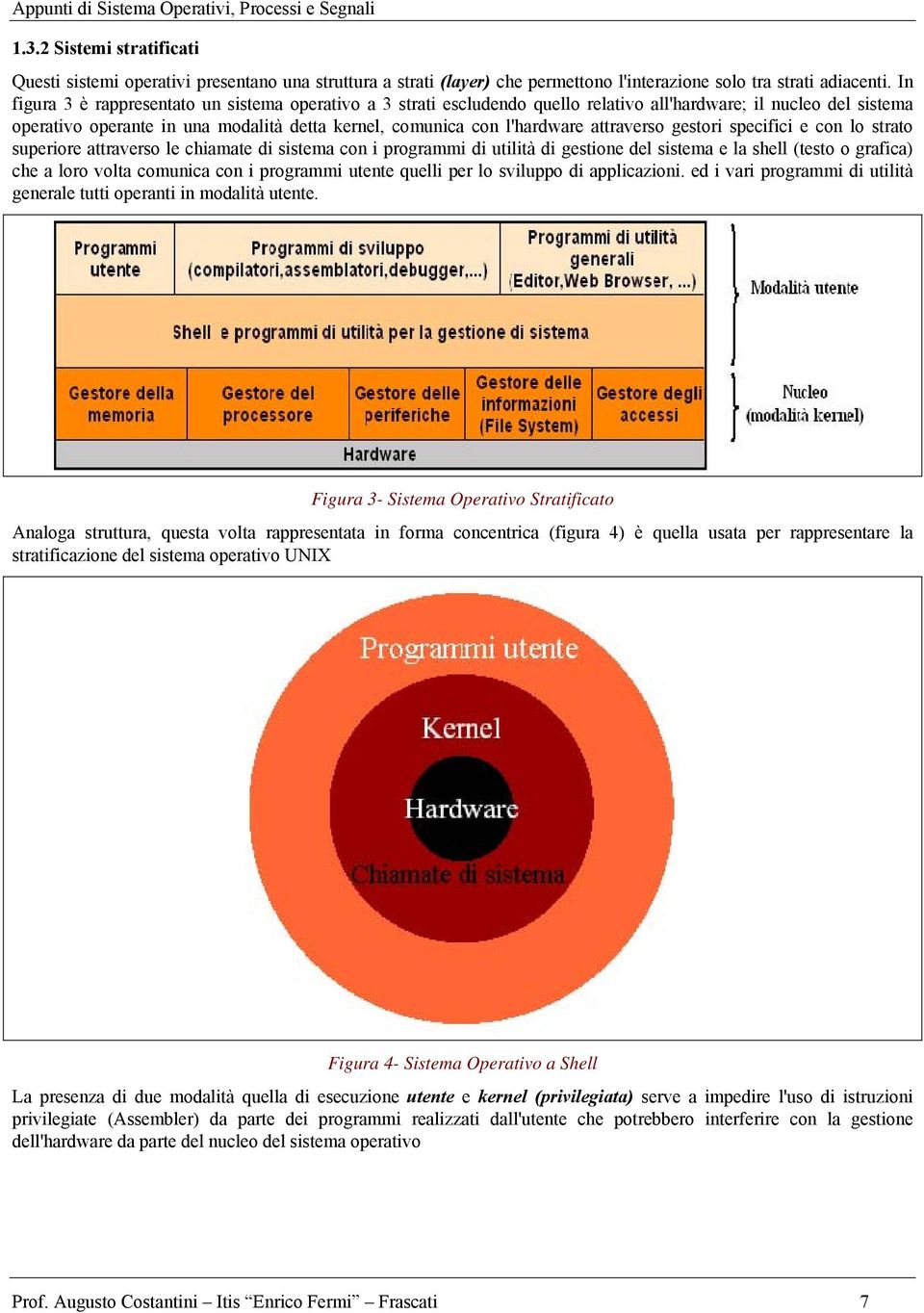 attraverso gestori specifici e con lo strato superiore attraverso le chiamate di sistema con i programmi di utilità di gestione del sistema e la shell (testo o grafica) che a loro volta comunica con