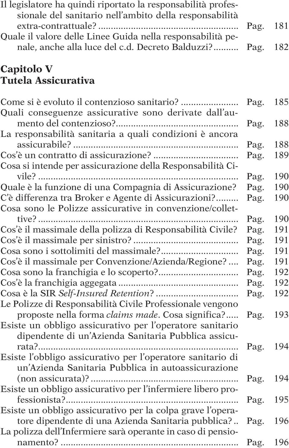 ... Pag. 185 Quali conseguenze assicurative sono derivate dall aumento del contenzioso?... Pag. 188 La responsabilità sanitaria a quali condizioni è ancora assicurabile?... Pag. 188 Cos è un contratto di assicurazione?