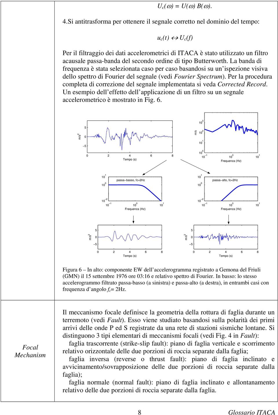 secondo ordine di tipo Butterworth. La banda di frequenza è stata selezionata caso per caso basandosi su un ispezione visiva dello spettro di Fourier del segnale (vedi Fourier Spectrum).