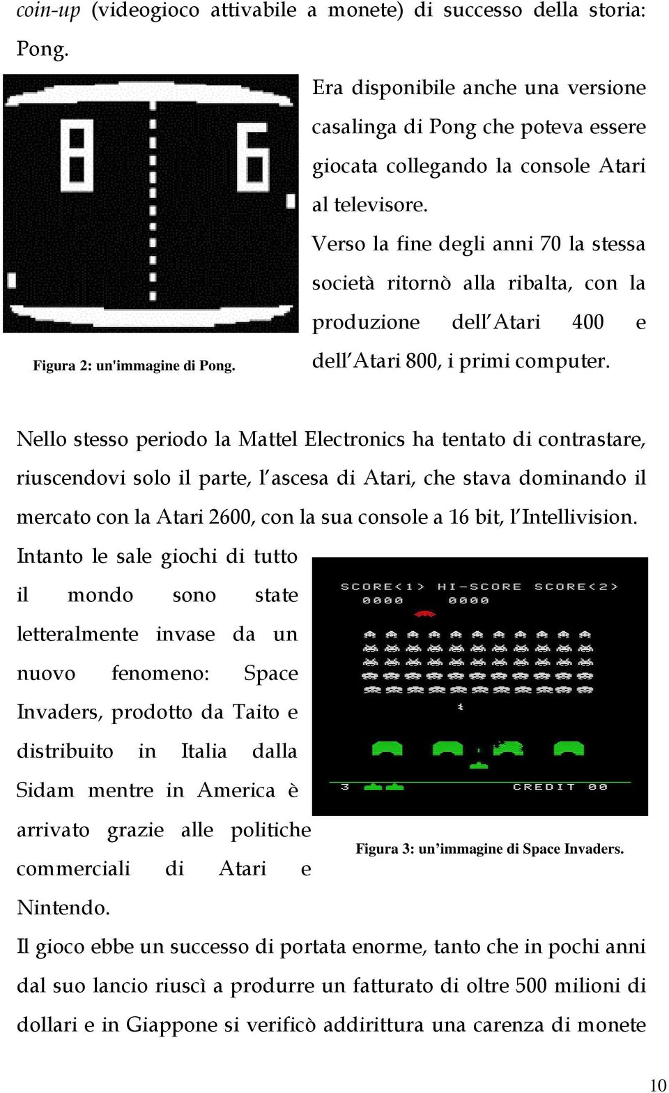 Nello stesso periodo la Mattel Electronics ha tentato di contrastare, riuscendovi solo il parte, l ascesa di Atari, che stava dominando il mercato con la Atari 2600, con la sua console a 16 bit, l