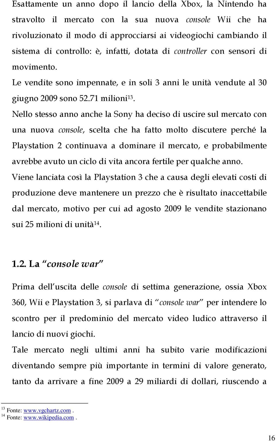 Nello stesso anno anche la Sony ha deciso di uscire sul mercato con una nuova console, scelta che ha fatto molto discutere perché la Playstation 2 continuava a dominare il mercato, e probabilmente