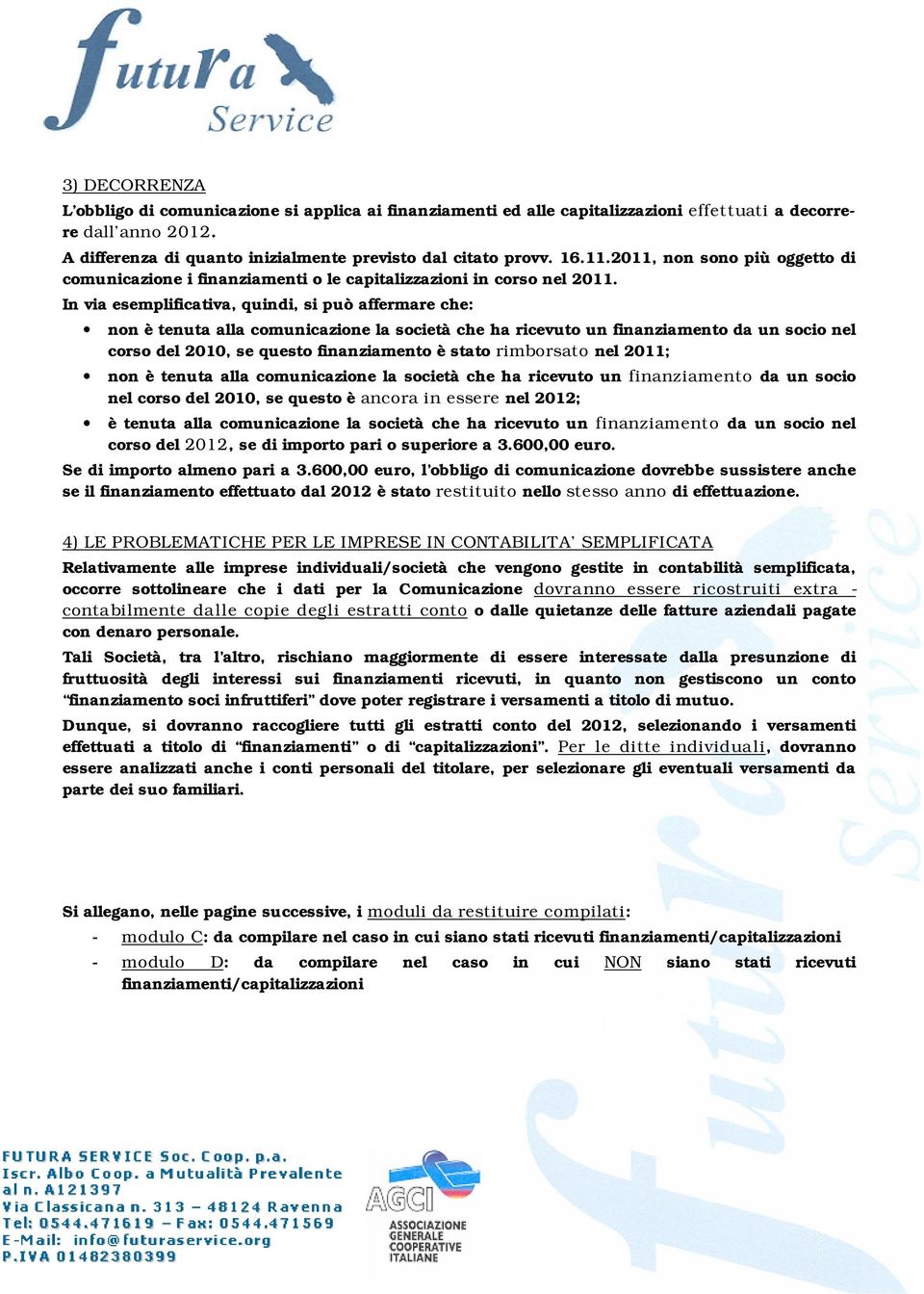 In via esemplificativa, quindi, si può affermare che: non è tenuta alla comunicazione la società che ha ricevuto un finanziamento da un socio nel corso del 2010, se questo finanziamento è stato