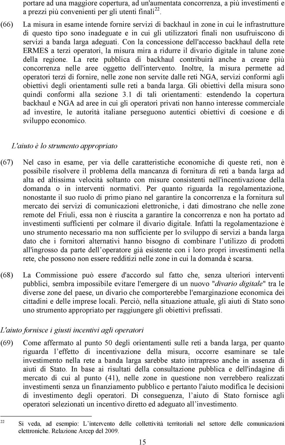 adeguati. Con la concessione dell'accesso backhaul della rete ERMES a terzi operatori, la misura mira a ridurre il divario digitale in talune zone della regione.