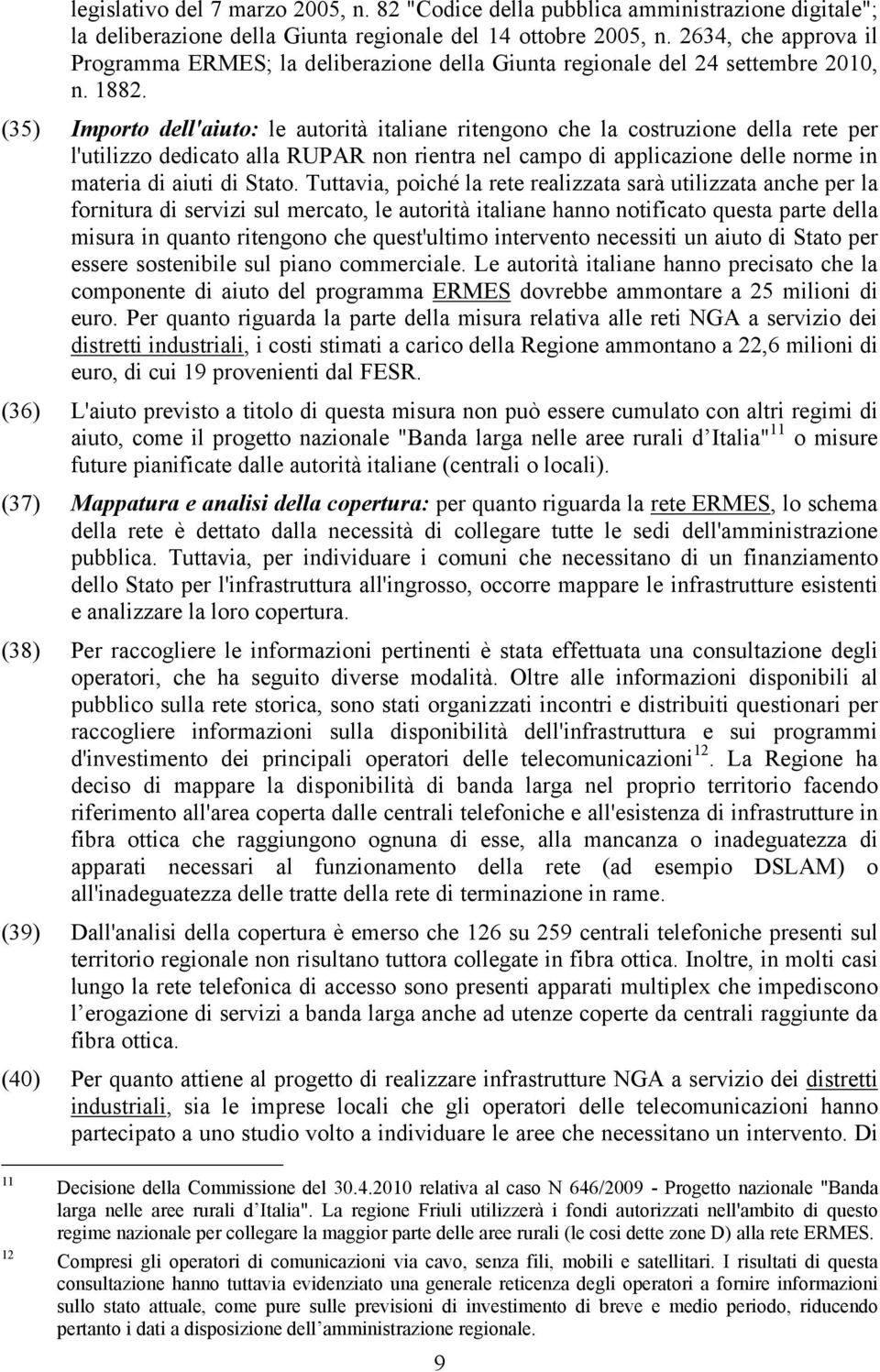 (35) Importo dell'aiuto: le autorità italiane ritengono che la costruzione della rete per l'utilizzo dedicato alla RUPAR non rientra nel campo di applicazione delle norme in materia di aiuti di Stato.