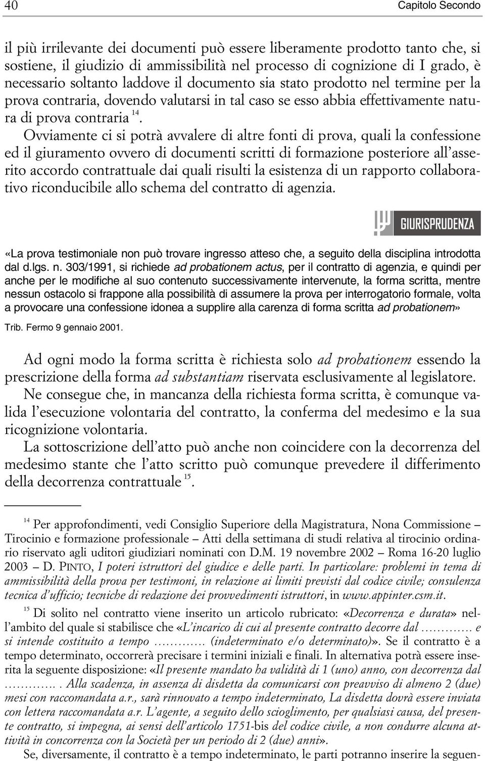 Ovviamente ci si potrà avvalere di altre fonti di prova, quali la confessione ed il giuramento ovvero di documenti scritti di formazione posteriore all asserito accordo contrattuale dai quali risulti