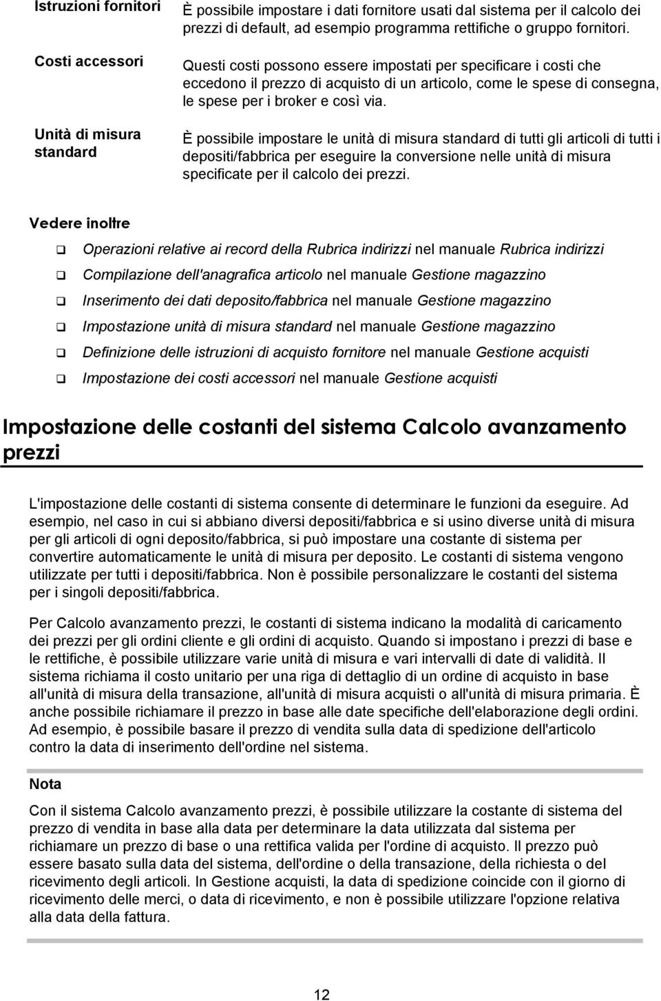 È possibile impostare le unità di misura standard di tutti gli articoli di tutti i depositi/fabbrica per eseguire la conversione nelle unità di misura specificate per il calcolo dei prezzi.