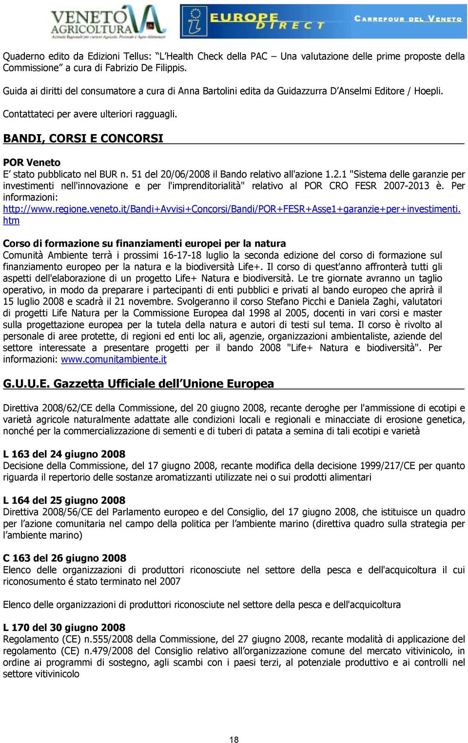 BANDI, CORSI E CONCORSI POR Veneto E stato pubblicato nel BUR n. 51 del 20/06/2008 il Bando relativo all'azione 1.2.1 "Sistema delle garanzie per investimenti nell'innovazione e per l'imprenditorialità" relativo al POR CRO FESR 2007-2013 è.