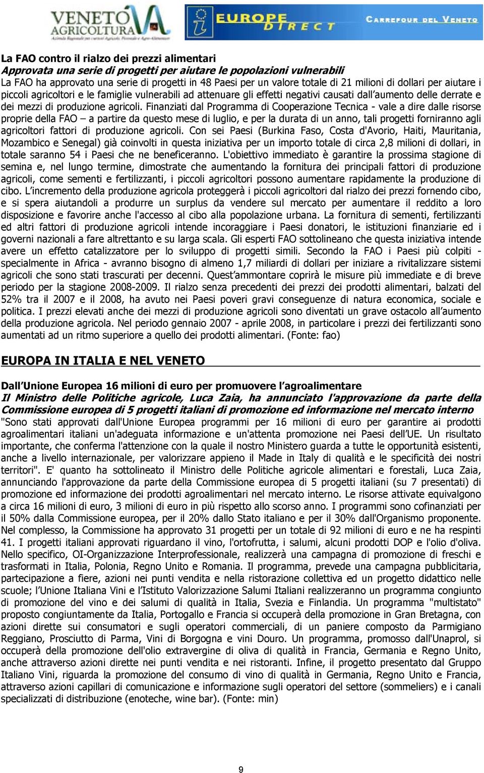 Finanziati dal Programma di Cooperazione Tecnica - vale a dire dalle risorse proprie della FAO a partire da questo mese di luglio, e per la durata di un anno, tali progetti forniranno agli