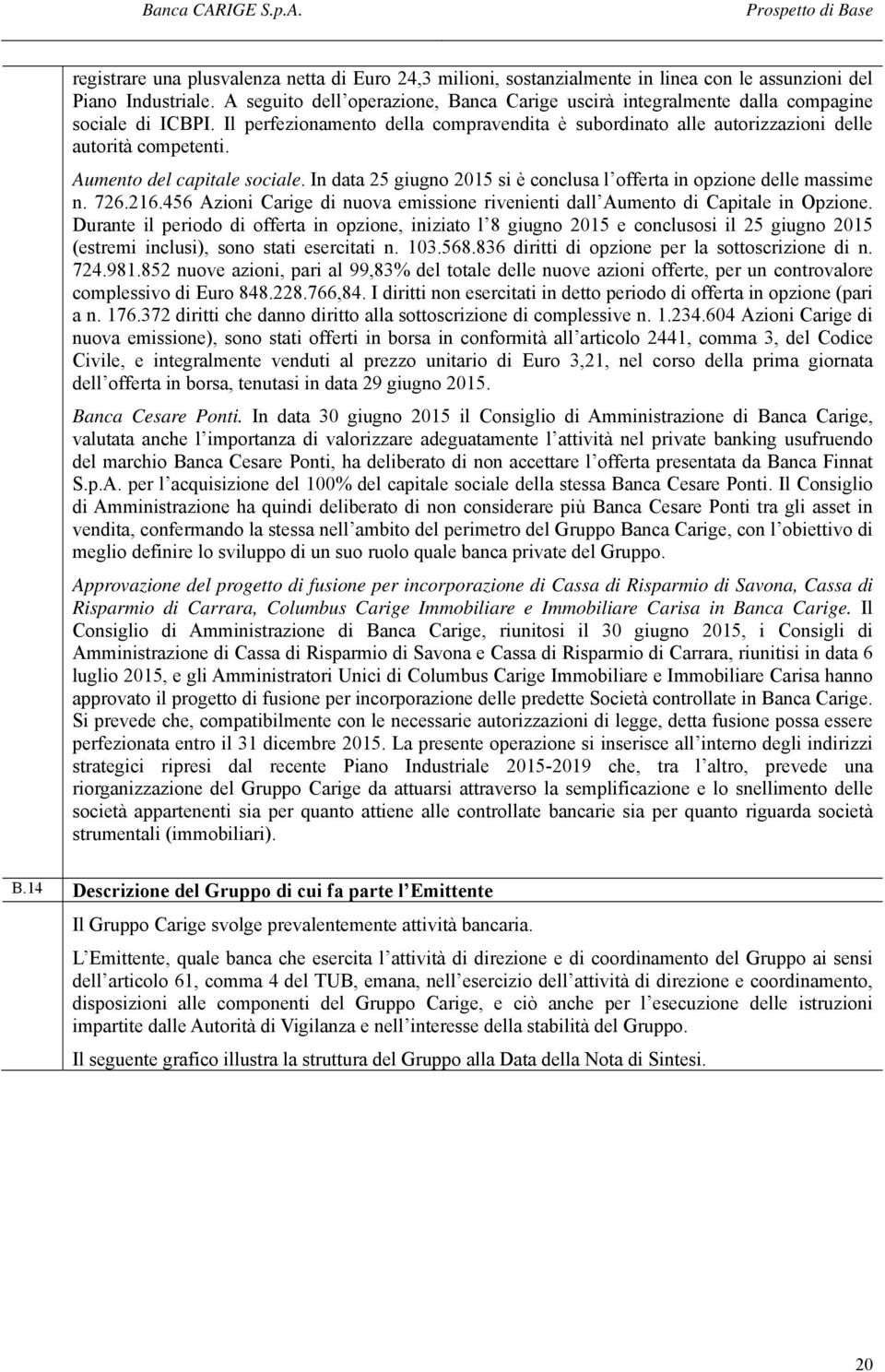 Aumento del capitale sociale. In data 25 giugno 2015 si è conclusa l offerta in opzione delle massime n. 726.216.456 Azioni Carige di nuova emissione rivenienti dall Aumento di Capitale in Opzione.