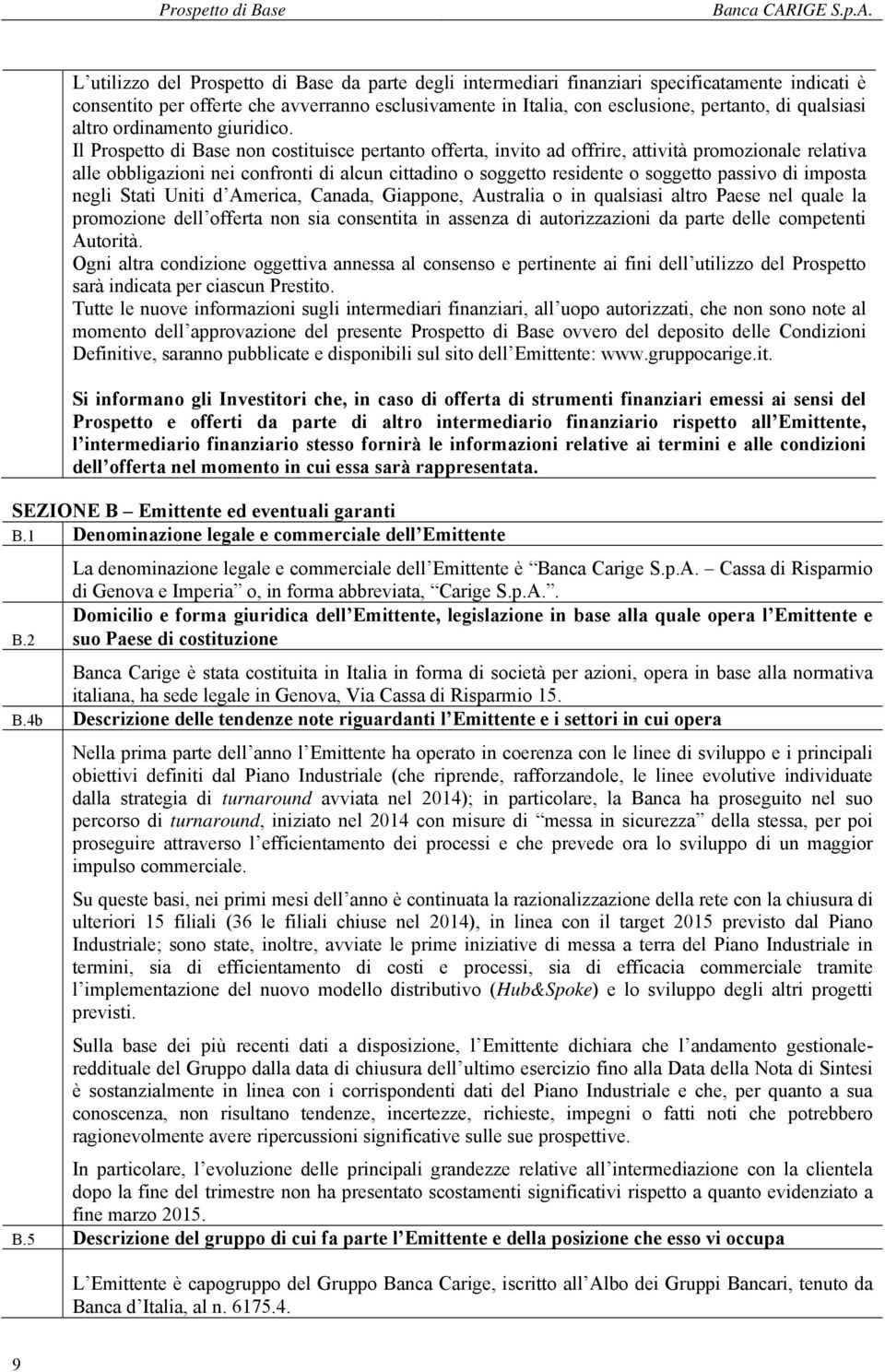 L utilizzo del Prospetto di Base da parte degli intermediari finanziari specificatamente indicati è consentito per offerte che avverranno esclusivamente in Italia, con esclusione, pertanto, di