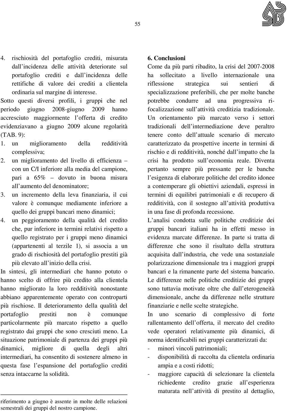 Sotto questi diversi profili, i gruppi che nel periodo giugno 2008-giugno 2009 hanno accresciuto maggiormente l offerta di credito evidenziavano a giugno 2009 alcune regolarità (TAB. 9): 1.